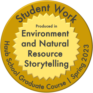Medallion with words "Student Work: Produced in Environment and Natural Resource Storytelling, Haub School Graduate Course, Spring 2023"